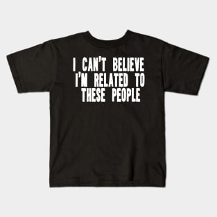 Funny Shirt, I Can't Believe I'm Related To These People, Funny Family T-Shirt, Humor Family Gift Kids T-Shirt